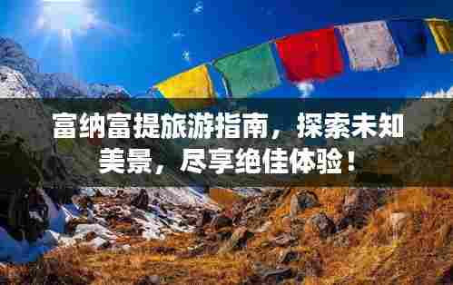富纳富提旅游指南,探索未知美景,尽享绝佳体验!