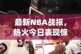 最新NBA战报，热火今日表现惊艳全场