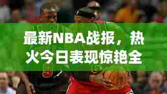 最新NBA战报,热火今日表现惊艳全场