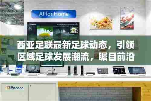 西亚足联最新足球动态,引领区域足球发展潮流,瞩目前沿趋势!