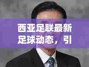 西亚足联最新足球动态,引领区域足球发展潮流,瞩目前沿趋势!