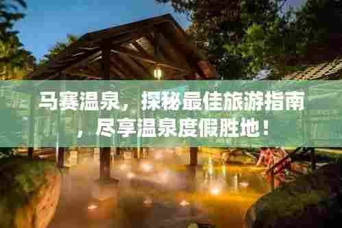 马赛温泉,探秘最佳旅游指南,尽享温泉度假胜地!