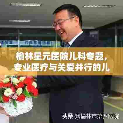 榆林星元医院儿科专题，专业医疗与关爱并行的儿科服务