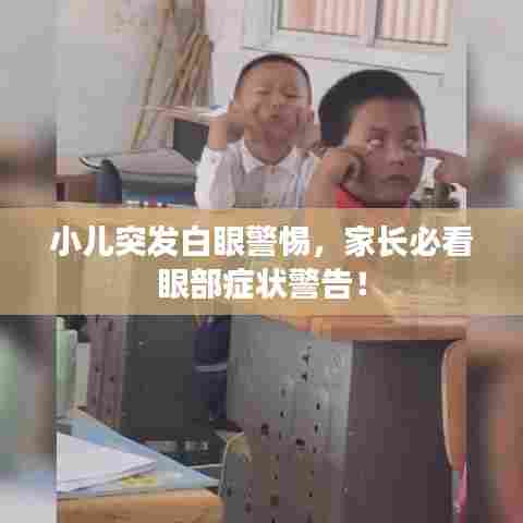 小儿突发白眼警惕,家长必看眼部症状警告!