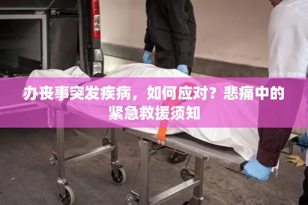 办丧事突发疾病，如何应对？悲痛中的紧急救援须知
