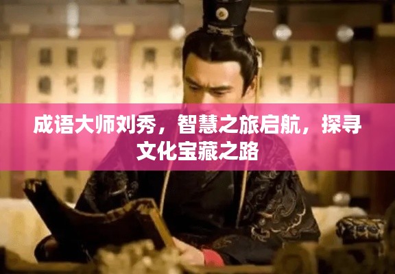 成语大师刘秀，智慧之旅启航，探寻文化宝藏之路