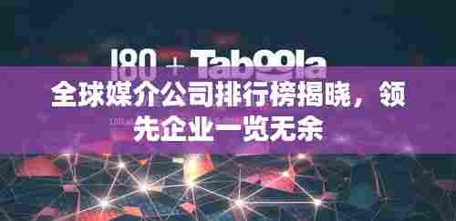 全球媒介公司排行榜揭晓，领先企业一览无余