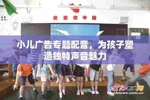 小儿广告专题配音,为孩子塑造独特声音魅力