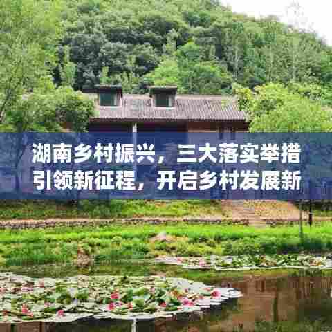 湖南乡村振兴，三大落实举措引领新征程，开启乡村发展新篇章