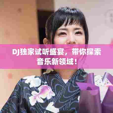 DJ独家试听盛宴,带你探索音乐新领域!