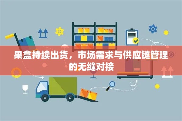 果盒持续出货，市场需求与供应链管理的无缝对接
