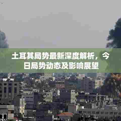 土耳其局势最新深度解析,今日局势动态及影响展望