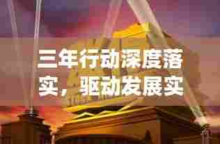 三年行动深度落实,驱动发展实现宏伟目标