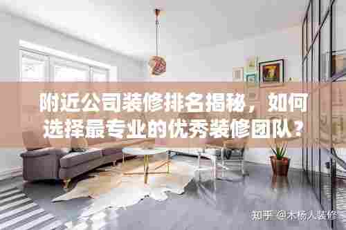 附近公司装修排名揭秘，如何选择最专业的优秀装修团队？