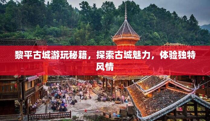 黎平古城游玩秘籍，探索古城魅力，体验独特风情