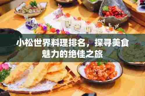 小松世界料理排名，探寻美食魅力的绝佳之旅