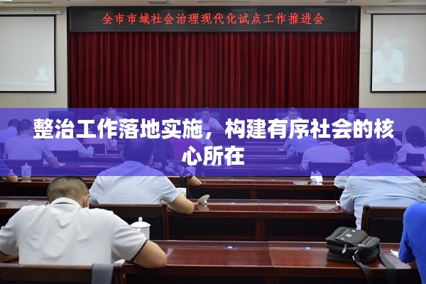 整治工作落地实施，构建有序社会的核心所在