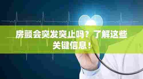 房颤会突发突止吗？了解这些关键信息！