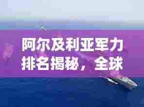 阿尔及利亚军力排名揭秘，全球军事强国实力解析