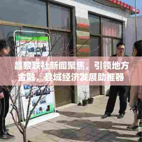 昌黎联社新闻聚焦，引领地方金融，县域经济发展助推器