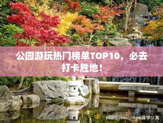 公园游玩热门榜单TOP10,必去打卡胜地!