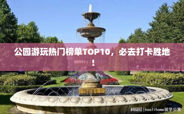 公园游玩热门榜单TOP10,必去打卡胜地!