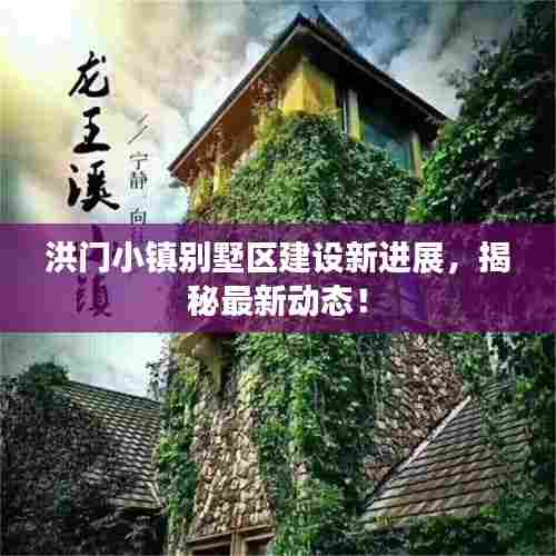 洪门小镇别墅区建设新进展，揭秘最新动态！
