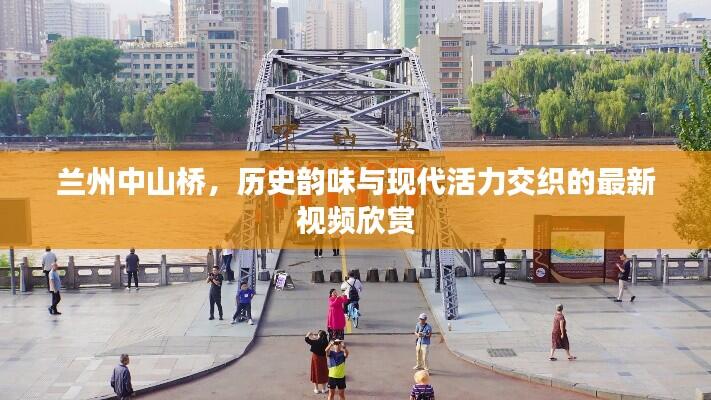 兰州中山桥,历史韵味与现代活力交织的最新视频欣赏