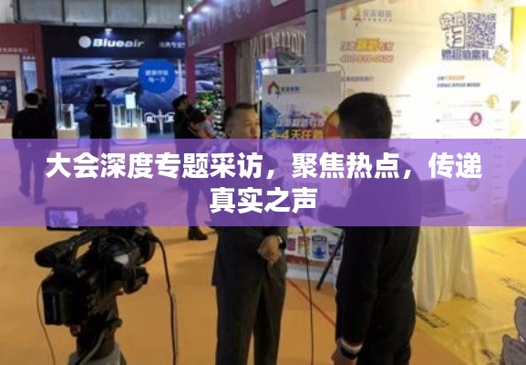 大会深度专题采访，聚焦热点，传递真实之声