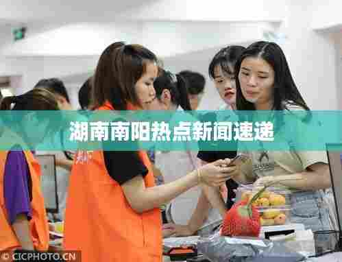 湖南南阳热点新闻速递