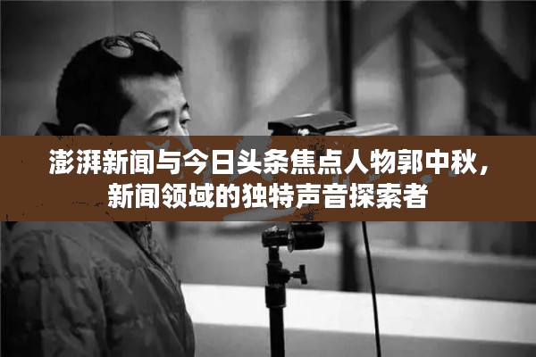 澎湃新闻与今日头条焦点人物郭中秋，新闻领域的独特声音探索者