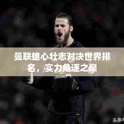 曼联雄心壮志对决世界排名，实力角逐之巅