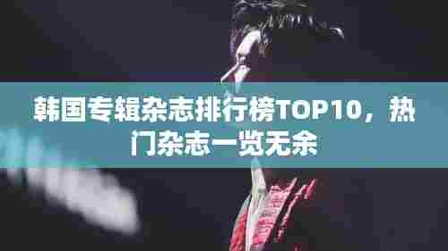 韩国专辑杂志排行榜TOP10，热门杂志一览无余