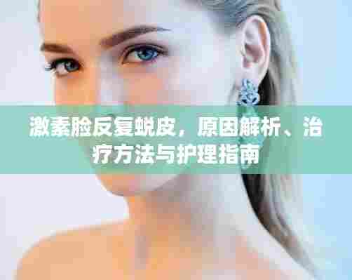 激素脸反复蜕皮，原因解析、治疗方法与护理指南