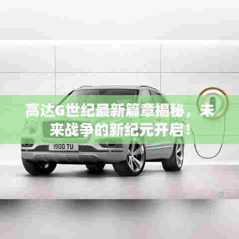 高达G世纪最新篇章揭秘,未来战争的新纪元开启!