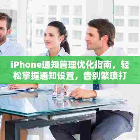 iPhone通知管理优化指南，轻松掌握通知设置，告别繁琐打扰！