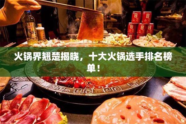 火锅界翘楚揭晓,十大火锅选手排名榜单!