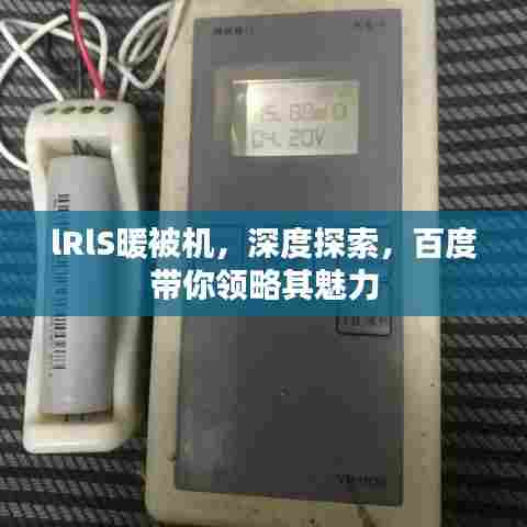 lRlS暖被机，深度探索，百度带你领略其魅力