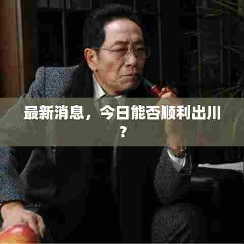 最新消息，今日能否顺利出川？