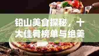 铅山美食探秘，十大佳肴榜单与绝美图片展示