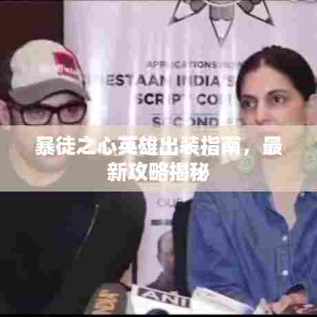 暴徒之心英雄出装指南,最新攻略揭秘