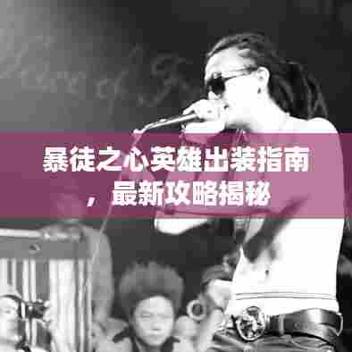 暴徒之心英雄出装指南,最新攻略揭秘