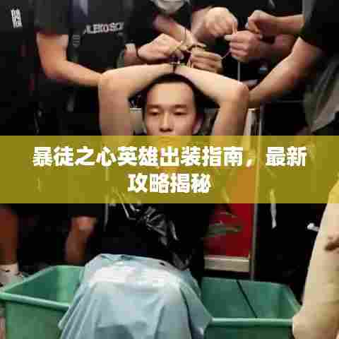 暴徒之心英雄出装指南,最新攻略揭秘