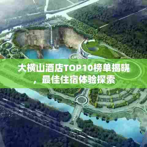 大横山酒店TOP10榜单揭晓，最佳住宿体验探索