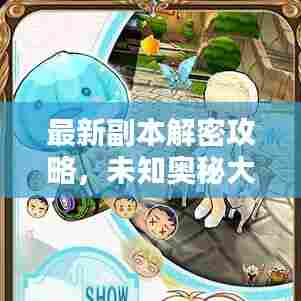 最新副本解密攻略,未知奥秘大揭秘!