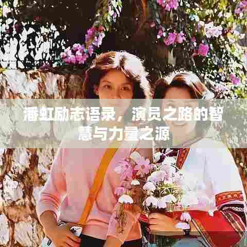 潘虹励志语录,演员之路的智慧与力量之源