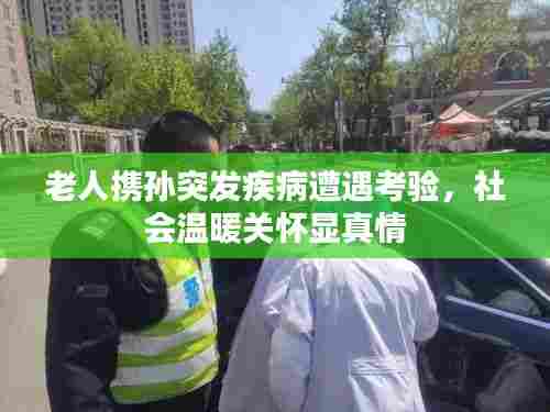 老人携孙突发疾病遭遇考验，社会温暖关怀显真情