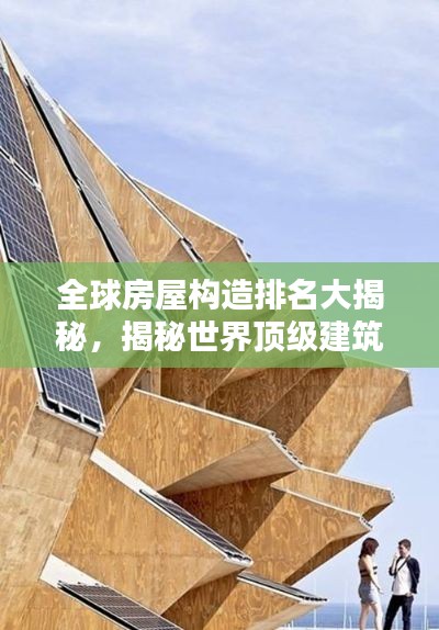 全球房屋构造排名大揭秘,揭秘世界顶级建筑设计与创意的巅峰对决!