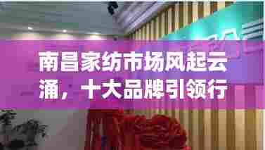 南昌家纺市场风起云涌，十大品牌引领行业潮流