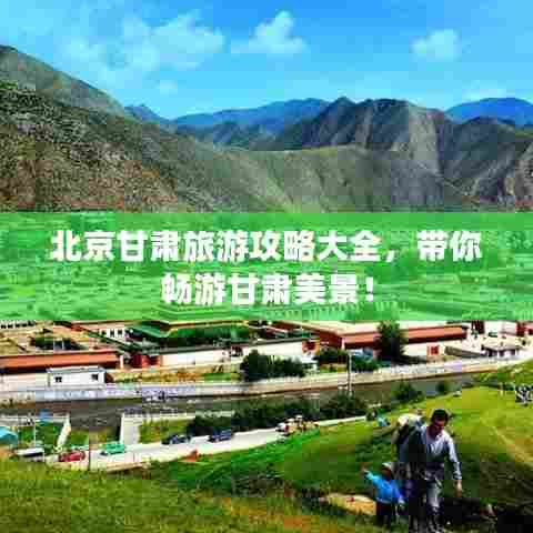 北京甘肃旅游攻略大全,带你畅游甘肃美景!
